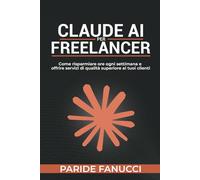 Claude AI per Freelance: Come risparmiare ore ogni settimana e offrire servizi di qualità superiore ai tuoi clienti