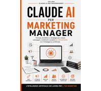 Claude AI per Marketing Manager: Guida pratica con prompt, automazioni, campagne, funnel, analisi e agenti AI per marketer moderni (Claude AI per Professionisti)