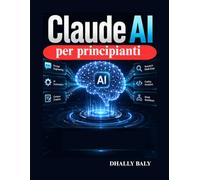 Claude AI per principianti: La guida pratica per l'ingegneria rapida, l'automazione, creazione di contenuti, la ricerca, la programmazione flussi di lavoro intelligenti