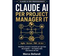 CLAUDE AI PER PROJECT MANAGER IT: Workflow, prompt e template per ogni fase del progetto - nel rispetto della riservatezza dei dati (Claude AI per Professionisti)