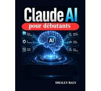 Claude AI pour débutants: Guide pratique de l'ingénierie des processus, de l'automatisation, de la création de contenu, de la recherche, du codage et des flux de travail intelligents