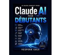 Claude Ai pour débutants: Guide pratique pour l'ingénierie rapide, la productivité, l'automatisation, la rédaction, la recherche, le codage, les flux ... intelligents et la croissance des entreprises