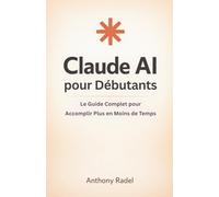Claude AI pour Débutants: Le Guide Complet pour Accomplir Plus en Moins de Temps