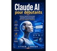 Claude AI pour débutants: Maîtrisez l'ingénierie des prompts, automatisez les flux de travail et optimisez la productivité grâce à l'IA la plus intelligente d'Anthropic.