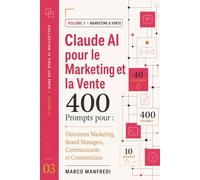 Claude AI pour le Marketing et la Vente: 400 Prompts pour Directeurs Marketing, Brand Managers, Community Managers, Business Developers et Key Account Managers (Collection IA pour les Pros)