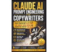 Claude AI Prompt Engineering for Copywriters: AI Copywriting Prompts for Writing High-Converting Sales Copy, Ads, Emails, Social Media and Marketing Content That Sells (Useful Claude AI Prompts)