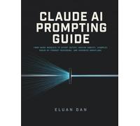 Claude AI Prompting Guide: From Vague Requests to Expert Output: Master Context, Examples, Chain-of-Thought Reasoning, and Advanced Workflows