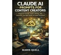 CLAUDE AI PROMPTS FOR CONTENT CREATORS: A Beginner-Friendly Guide To Writing, Idea Generation, And High-Quality AI Content Workflows