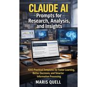 Claude AI Prompts for Research, Analysis, and Insights: 1000 Practical Templates for Faster Learning, Better Decisions, and Smarter Information Processing