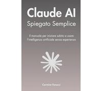 Claude AI Spiegato Semplice: Il manuale per iniziare subito a usare l'intelligenza artificiale senza esperienza