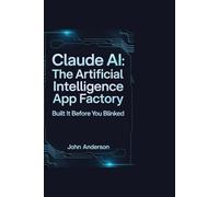 Claude AI: The Artificial Intelligence App Factory: Built It Before You Blinked