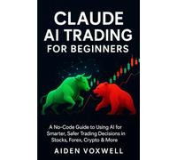 CLAUDE AI TRADING FOR BEGINNERS: A No-Code Guide to Using AI for Smarter, Safer Trading Decisions in Stocks, Forex, Crypto & More