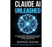 Claude AI Unleashed: The Complete Guide for Writers, Researchers & Students - Master Prompts + 500 Ready-to-Use Prompts for Writing, Research & Study