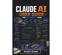 Claude AI USER GUIDE For Beginners 2026: Better Prompting, Smarter Research, Efficient Content Creation, Everyday Productivity, and Confident AI-Powered Decision Making