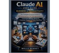 Claude AI User Guide for Business & Productivity: The Complete Practical Guide to AI Automation for Entrepreneurs, Automate Writing, Research, Customer Support & Daily Workflow