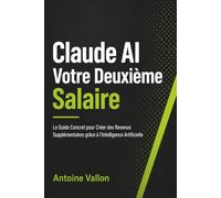 Claude AI Votre Deuxième Salaire: Le Guide Concret pour Créer des Revenus Supplémentaires grâce à l'Intelligence Artificielle