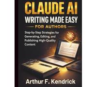 Claude Ai Writing Made Easy for Authors: Step-by-Step Strategies for Generating, Editing, and Publishing High-Quality Content
