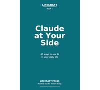 Claude at Your Side: 40 ways to use AI in your daily life (The Lifecraft Series)