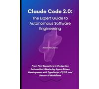 Claude Code 2.0: The Expert Guide to Autonomous Software Engineering: From First Repository to Production Automation: Mastering Agent-Driven ... and Secure AI Workflows (Claude Code Series)
