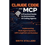 Claude Code and MCP: A Practical Guide to Autonomous AI Coding Agents: Implementing Multi-Agent Systems with LangChain and AutoGen