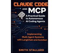 Claude Code and MCP: A Practical Guide to Autonomous AI Coding Agents: Implementing Multi-Agent Systems with LangChain and AutoGen