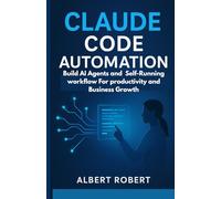 CLAUDE CODE AUTOMATION: BUILD AI AGENTS AND SELF-RUNNING WORKFLOWS FOR PRODUCTIVITY AND BUSINESS GROWTH