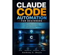 CLAUDE CODE AUTOMATION FOR BEGINNERS: Build Powerful AI Systems, Automated Repetitive Task, and Create Scalable Workflows No Coding Required