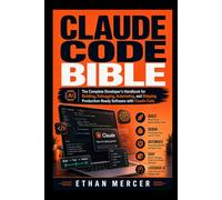 CLAUDE CODE BIBLE: The Complete Developer's Handbook for Building, Debugging, Automating, and Shipping Production-Ready Software with Claude Code