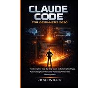 CLAUDE CODE FOR BEGINNERS 2026: The Complete Step-by-Step Guide to Building Real Apps, Automating Your Work and Mastering AI-Powered Development (The Claude AI Advantage Series)