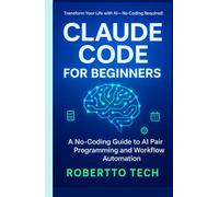 CLAUDE CODE FOR BEGINNERS: A NO-CODING GUIDE TO AI PAIR PROGRAMMING AND WORKFLOW AUTOMATION