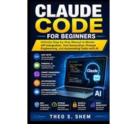 Claude Code for Beginners: Ultimate Step-by-Step Manual to Master API Integration, Text Generation, Prompt Engineering, and Automating Tasks with AI
