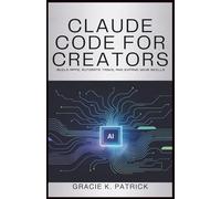 Claude Code for Creators: Build Apps, Automate Tasks, and Expand Your Skills: A Beginner's Guide to Using Claude Code for Innovation and Efficiency