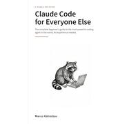 Claude Code for Everyone Else: The Complete Beginner's Guide to the Most Powerful Coding Agent in the World