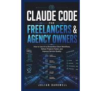 Claude Code for Freelancers & Agency Owners: How to Use AI to Streamline Client Workflows, Deliver Projects Faster, and Improve Service Quality