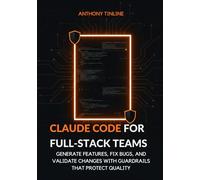 Claude Code for Full-Stack Teams: Generate Features, Fix Bugs, and Validate Changes with Guardrails That Protect Quality