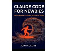 Claude Code for Newbies (Revised & Expanded Spring 2026): A Non-Developers Guide to AI-Powered Coding: 5 (The Claude AI Guides)