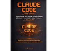 Claude Code for Non-Coders: Build Real Apps, Automate Your Business, and Launch Profitable Digital Products with Claude AI - A Step-by-Step Beginner’s Guide