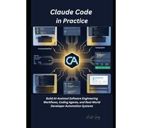 Claude Code in Practice: Build AI-Assisted Software Engineering Workflows, Coding Agents, and Real-World Developer Automation Systems