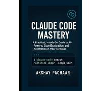 Claude Code Mastery: A Practical, HandsOn Guide to AIPowered Code Exploration, Refactoring, and Automation in Your Terminal