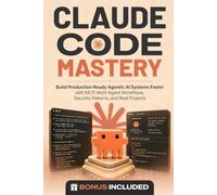 Claude Code Mastery: Build Production-Ready Agentic AI Systems Faster with MCP, Multi-Agent Workflows, Security Patterns, and Real Projects
