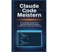 Claude Code Meistern: Der vollständige Leitfaden für KI-gestützte Softwareentwicklung - Für Studierende, IT-Profis und Unternehmen