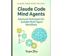Claude Code Mind Agents: Advanced Techniques for Scalable Multi-Agent Workflows: Scaling Claude-Powered AI Systems for Complex Software Development, ... Future of Intelligent Software Collaboration)