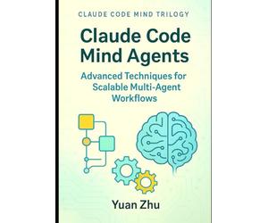 Claude Code Mind Agents: Advanced Techniques for Scalable Multi-Agent Workflows: Scaling Claude-Powered AI Systems for Complex Software Development, ... Future of Intelligent Software Collaboration)