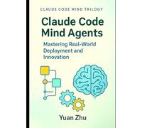 Claude Code Mind Agents: Mastering Real-World Deployment and Innovation: Deploying Claude-Powered Multi-Agent Systems for Enterprise Software Teams ... Future of Intelligent Software Collaboration)