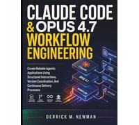 Claude Code & Opus 4.7 Workflow Engineering: Create Reliable Agentic Applications Using Structured Instructions, Version Coordination, And Continuous ... Code Mastery for Beginners and Developers)