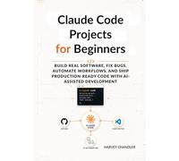 Claude Code Projects for Beginners: Build Real Software, Fix Bugs, Automate Workflows, and Ship Production-Ready Code with AI-Assisted Development (AI agents Made Easy from Scratch)