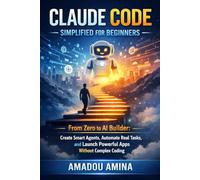 Claude Code Simplified for Beginners: From Zero to AI Builder: Create Smart Agents, Automate Real Tasks, and Lauch Powerful Apps Without Complex Coding