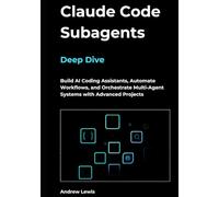Claude Code Subagents Deep Dive: Build AI Coding Assistants, Automate Workflows, and Orchestrate Multi-Agent Systems with Advanced Projects