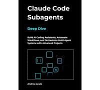 Claude Code Subagents Deep Dive: Build AI Coding Assistants, Automate Workflows, and Orchestrate Multi-Agent Systems with Advanced Projects