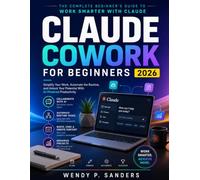 CLAUDE COWORK FOR BEGINNERS 2026: Simplify Your Work, Automate the Routine, and Unlock Your Potential With AI-Powered Productivity